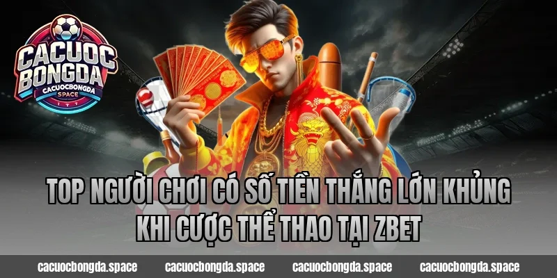 Top người chơi có số tiền thắng lớn khủng khi cược thể thao tại ZBet