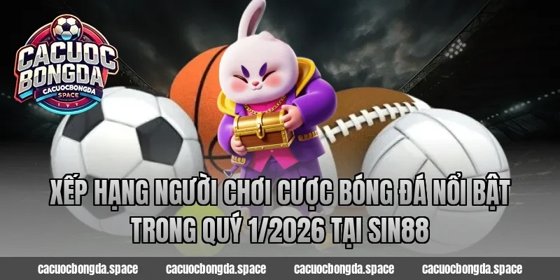 Xếp hạng người chơi cược bóng đá nổi bật trong quý 1/2026 tại Sin88