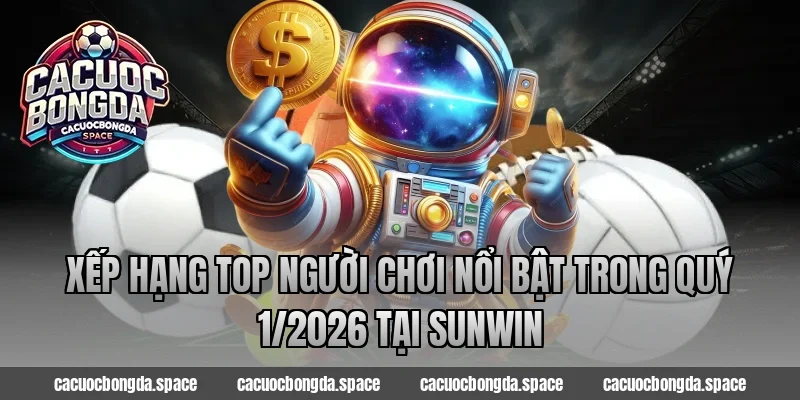 Xếp hạng top người chơi nổi bật trong quý 1/2026 tại Sunwin