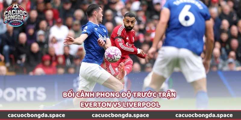 Bối cảnh phong độ trước trận Everton vs Liverpool