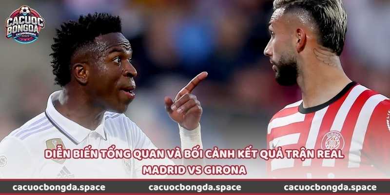 Diễn biến tổng quan và bối cảnh kết quả trận Real Madrid vs Girona