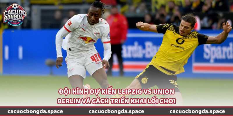Đội hình dự kiến Leipzig vs Union Berlin và cách triển khai lối chơi