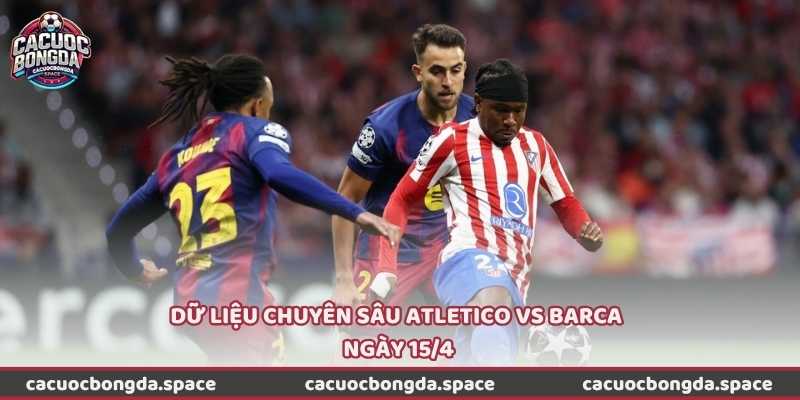 Dữ liệu chuyên sâu Atletico vs Barca ngày 15/4